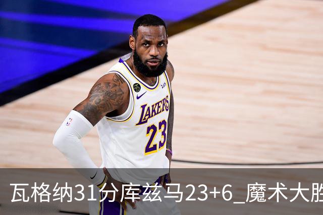 瓦格纳31分库兹马23+6 魔术大胜奇才取得8连胜